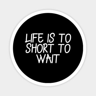 Life is to short to wait Magnet